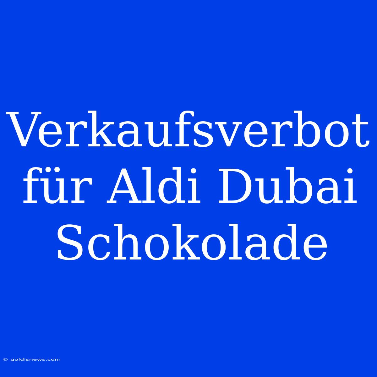 Verkaufsverbot Für Aldi Dubai Schokolade