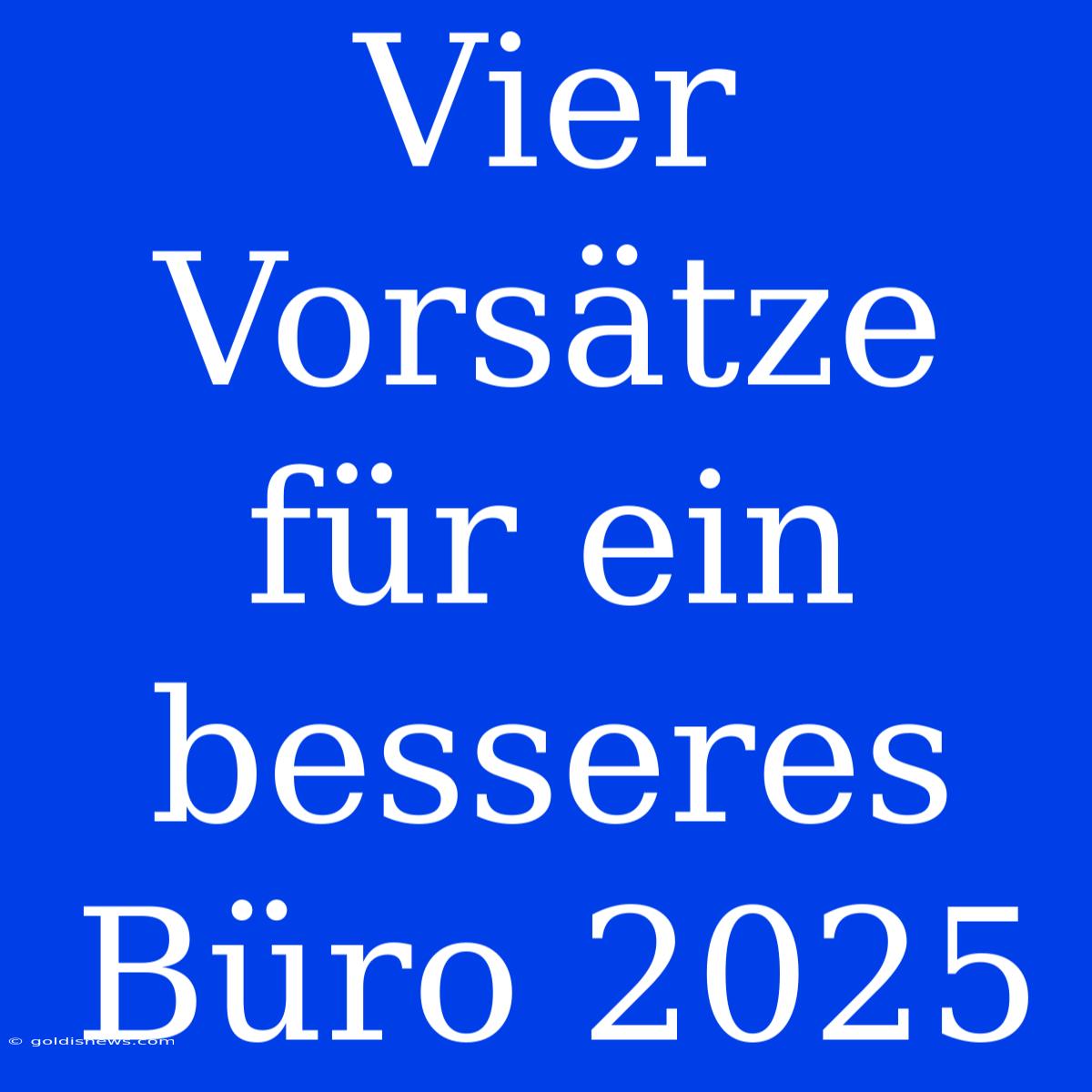 Vier Vorsätze Für Ein Besseres Büro 2025