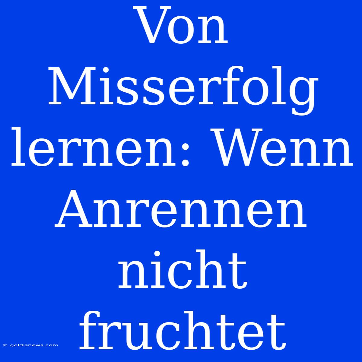 Von Misserfolg Lernen: Wenn Anrennen Nicht Fruchtet