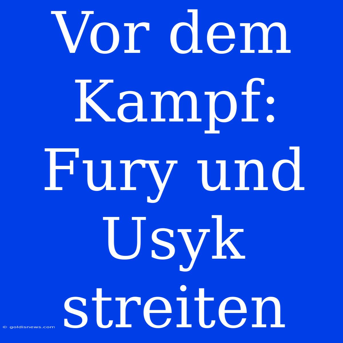 Vor Dem Kampf: Fury Und Usyk Streiten