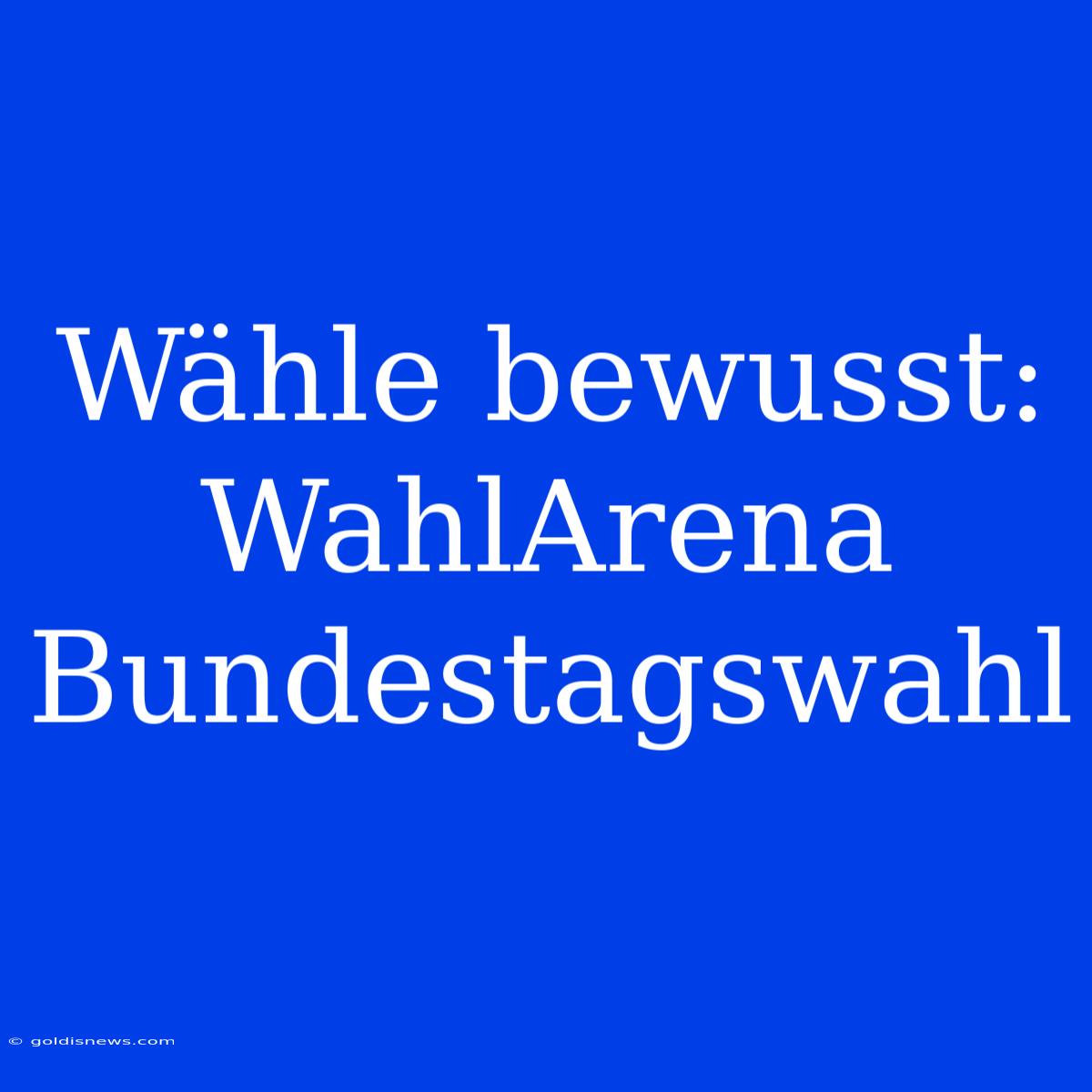 Wähle Bewusst: WahlArena Bundestagswahl