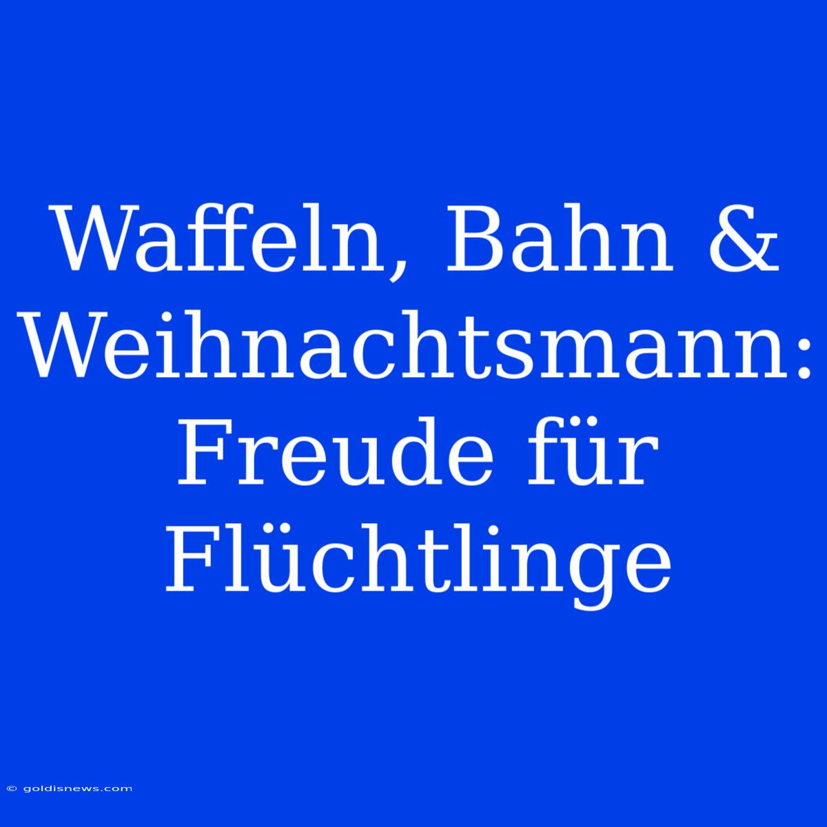 Waffeln, Bahn & Weihnachtsmann: Freude Für Flüchtlinge