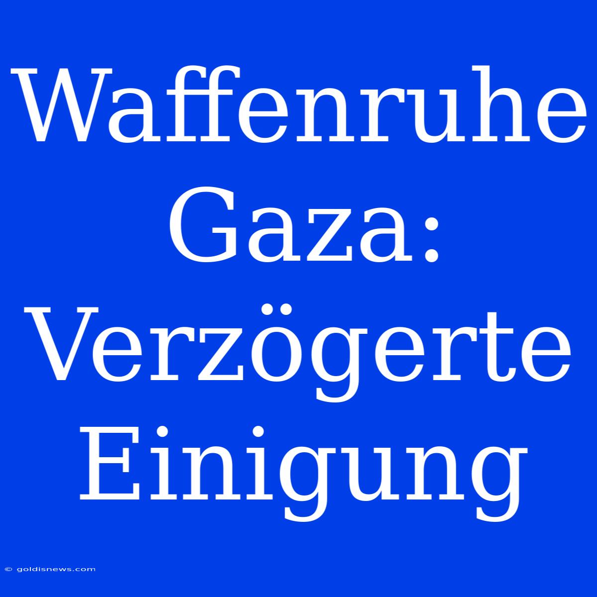 Waffenruhe Gaza: Verzögerte Einigung