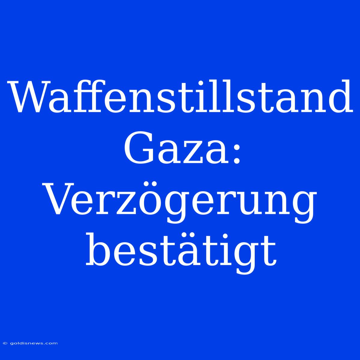 Waffenstillstand Gaza:  Verzögerung Bestätigt