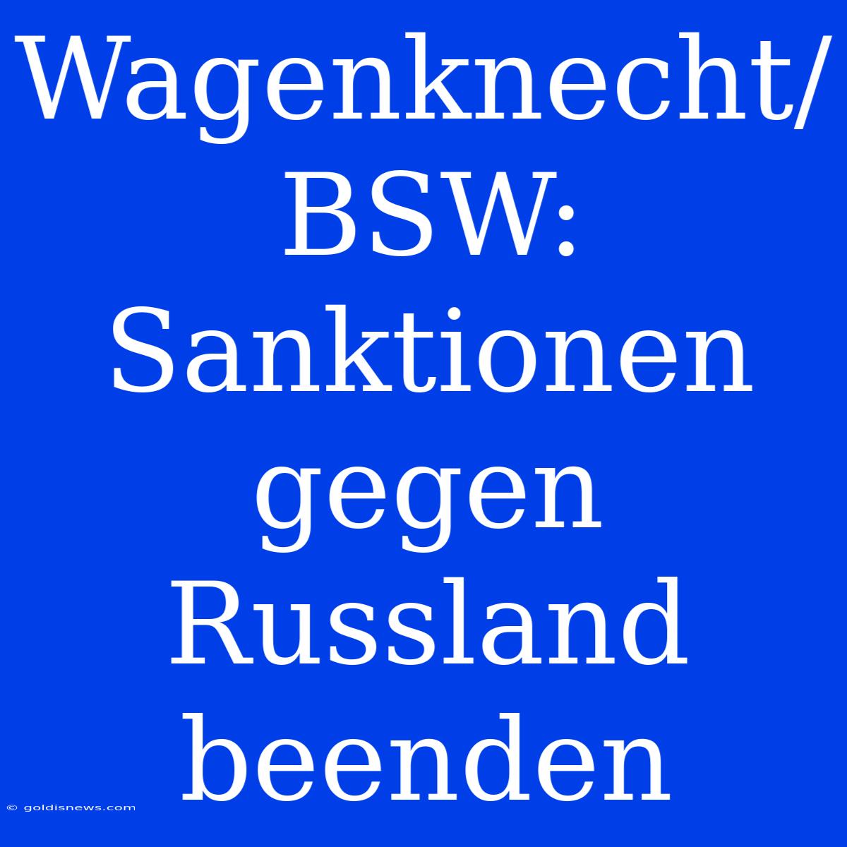 Wagenknecht/BSW:  Sanktionen Gegen Russland Beenden