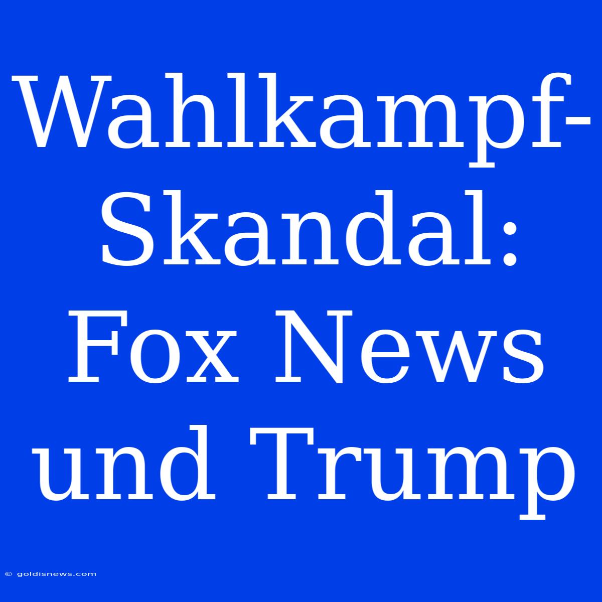 Wahlkampf-Skandal: Fox News Und Trump