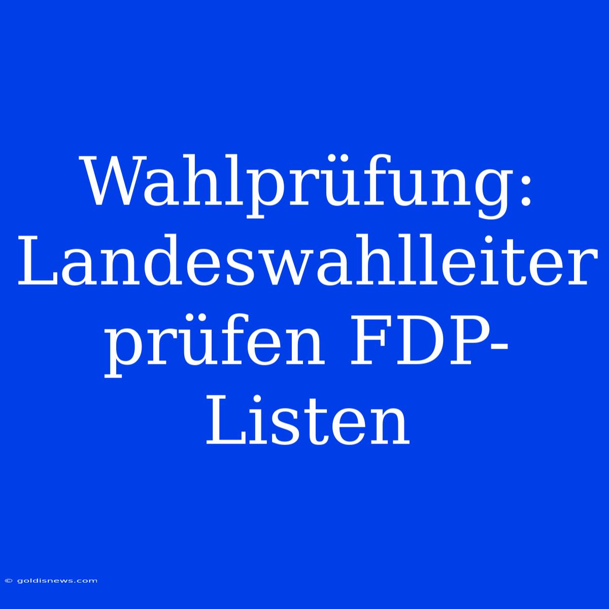 Wahlprüfung: Landeswahlleiter Prüfen FDP-Listen