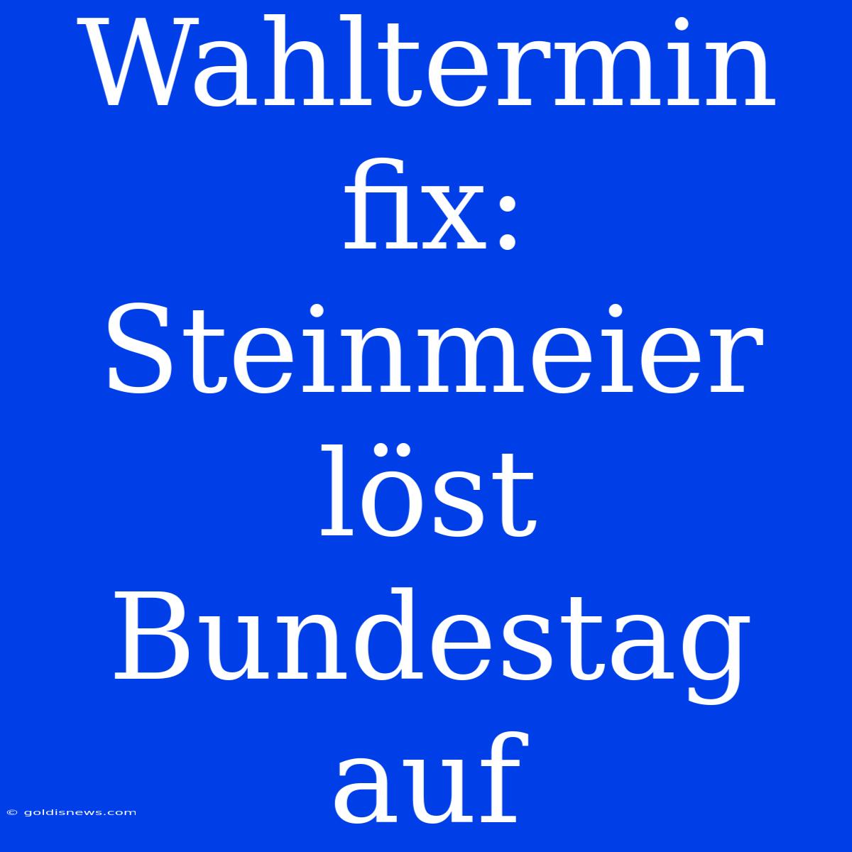 Wahltermin Fix: Steinmeier Löst Bundestag Auf