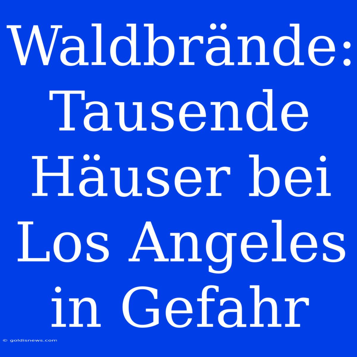 Waldbrände: Tausende Häuser Bei Los Angeles In Gefahr