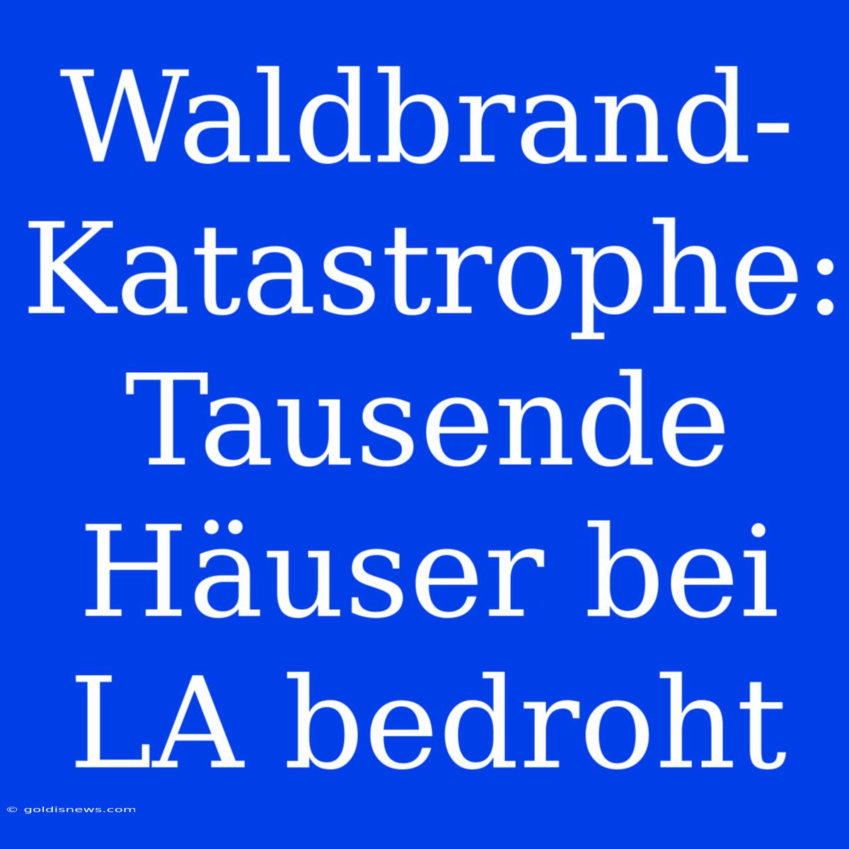 Waldbrand-Katastrophe: Tausende Häuser Bei LA Bedroht