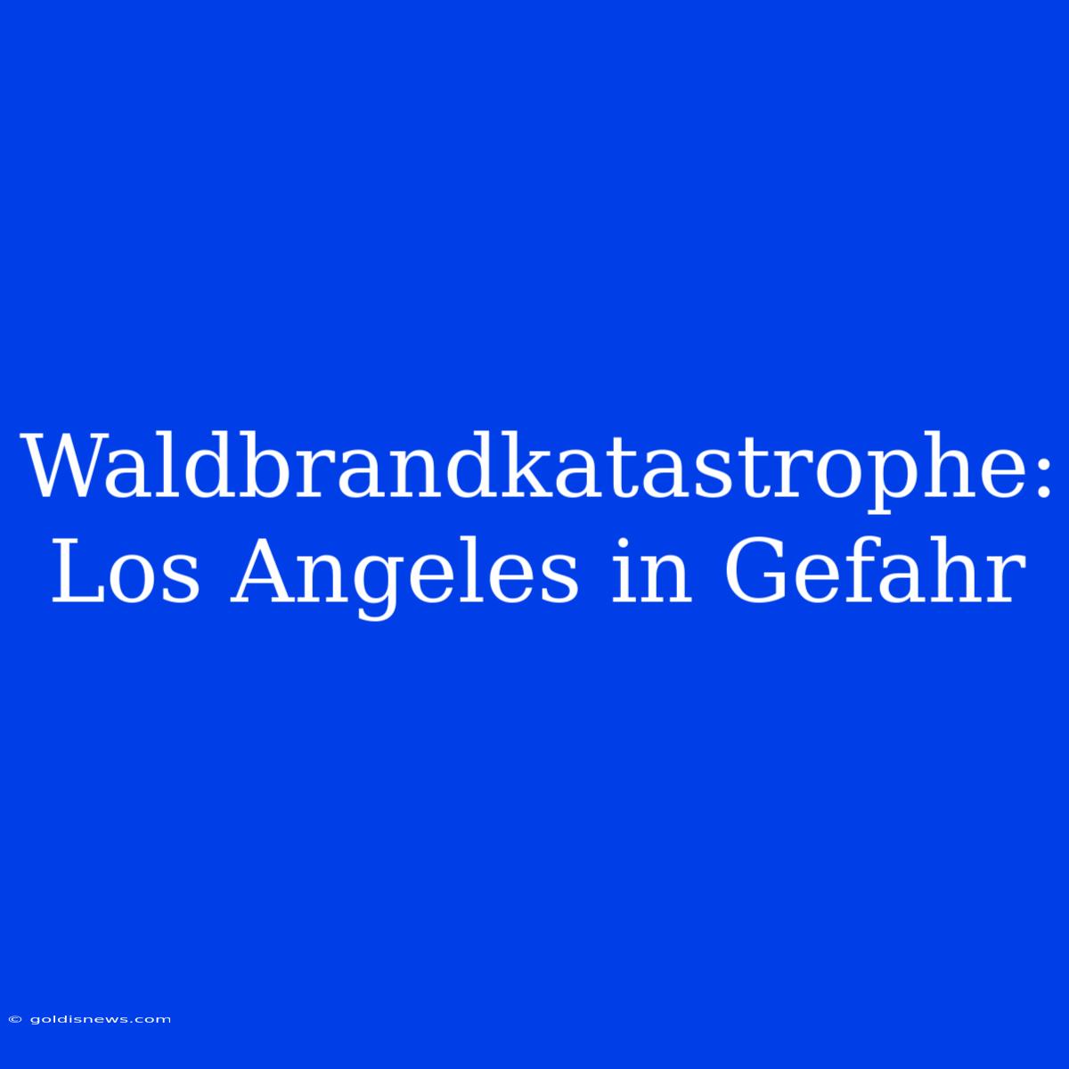 Waldbrandkatastrophe: Los Angeles In Gefahr