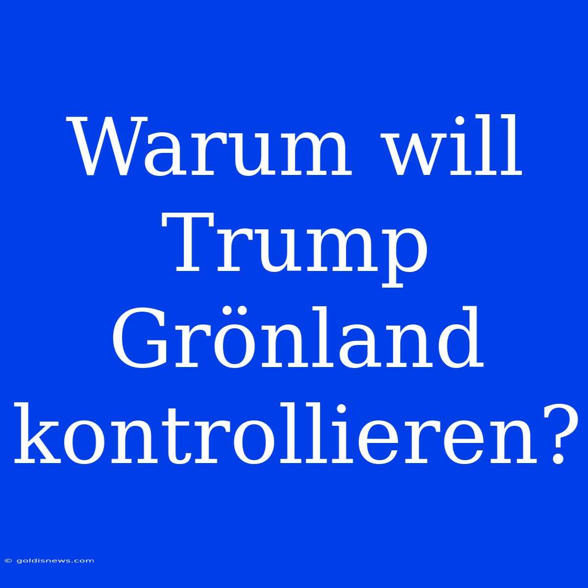 Warum Will Trump Grönland Kontrollieren?