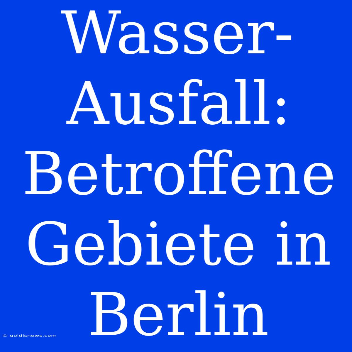 Wasser-Ausfall: Betroffene Gebiete In Berlin