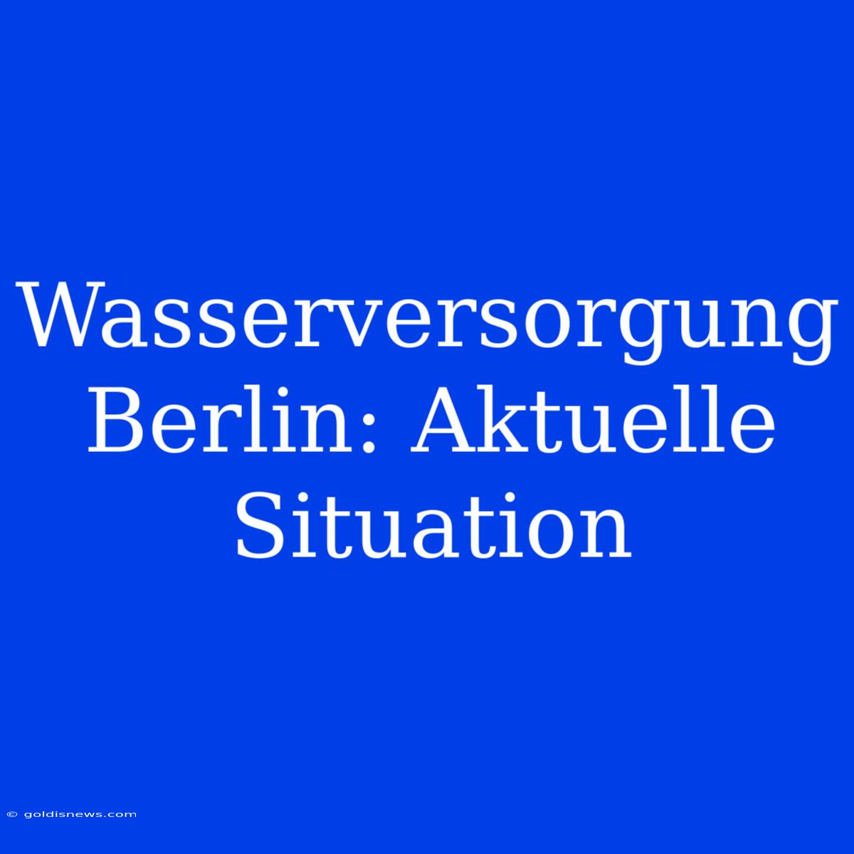 Wasserversorgung Berlin: Aktuelle Situation