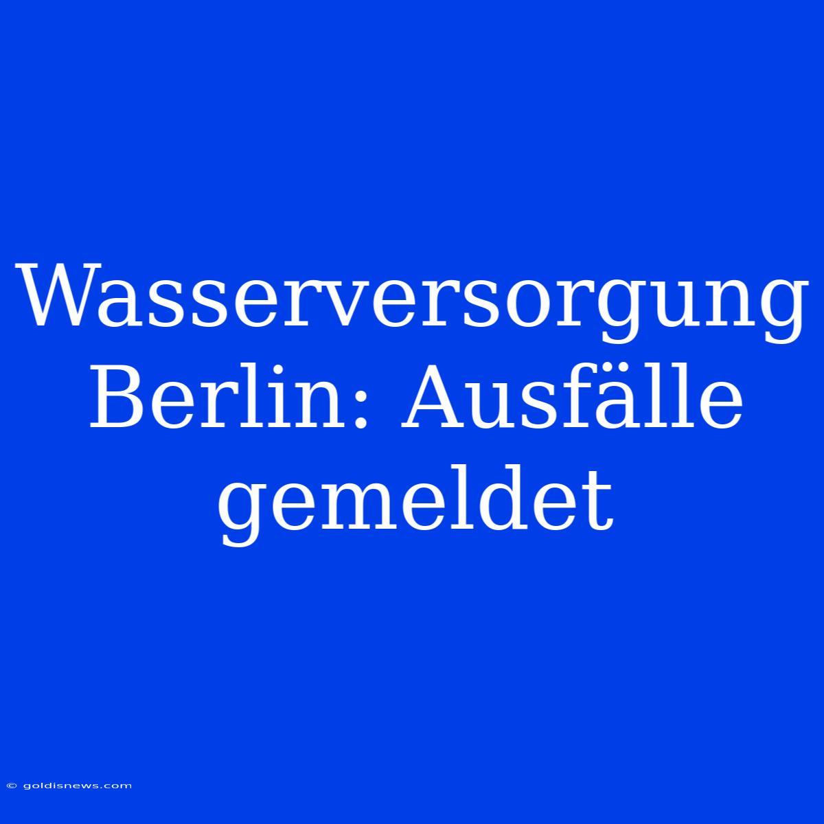 Wasserversorgung Berlin: Ausfälle Gemeldet