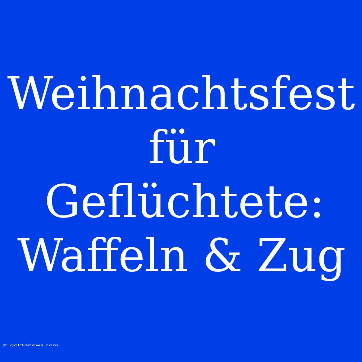 Weihnachtsfest Für Geflüchtete: Waffeln & Zug