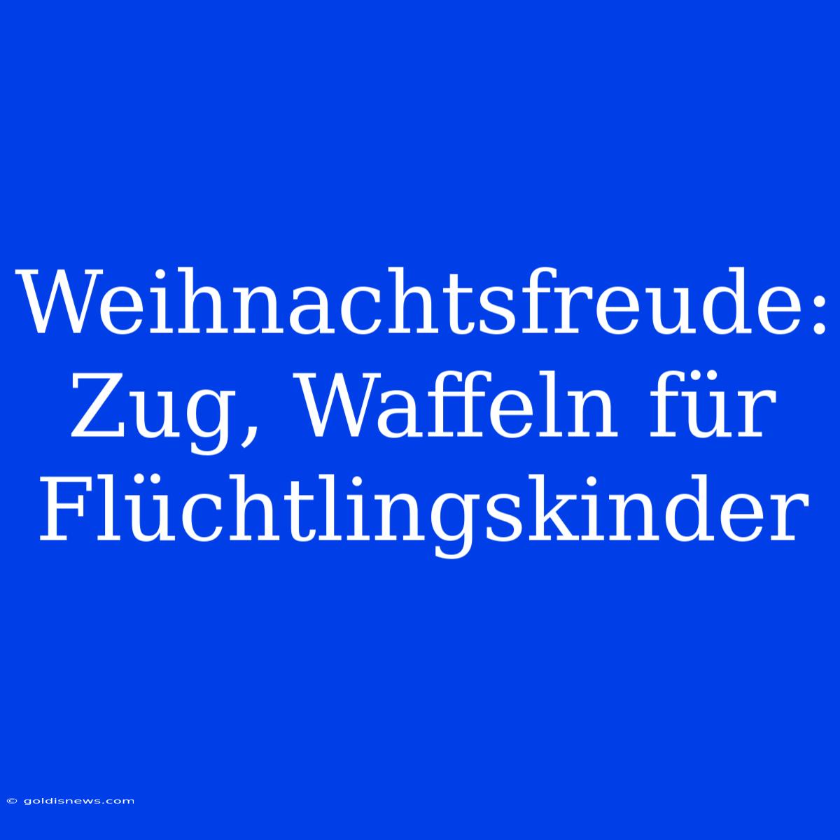 Weihnachtsfreude: Zug, Waffeln Für Flüchtlingskinder