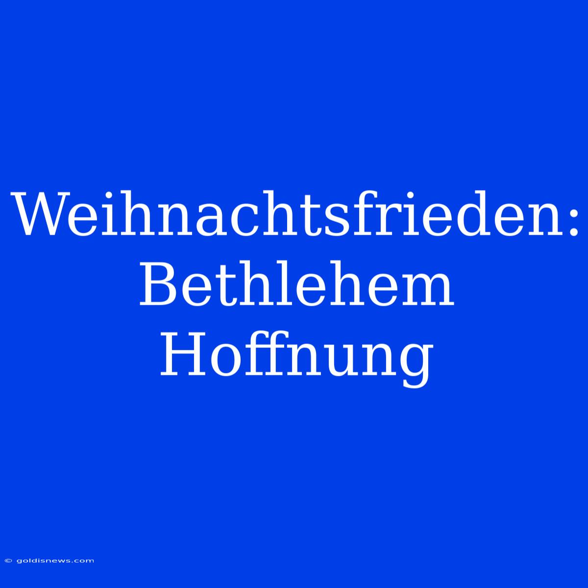 Weihnachtsfrieden: Bethlehem Hoffnung