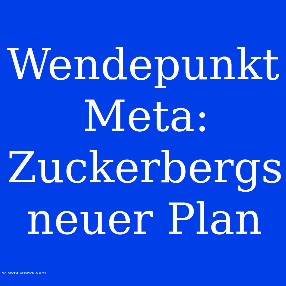 Wendepunkt Meta:  Zuckerbergs Neuer Plan