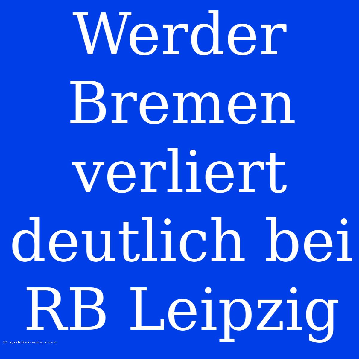 Werder Bremen Verliert Deutlich Bei RB Leipzig