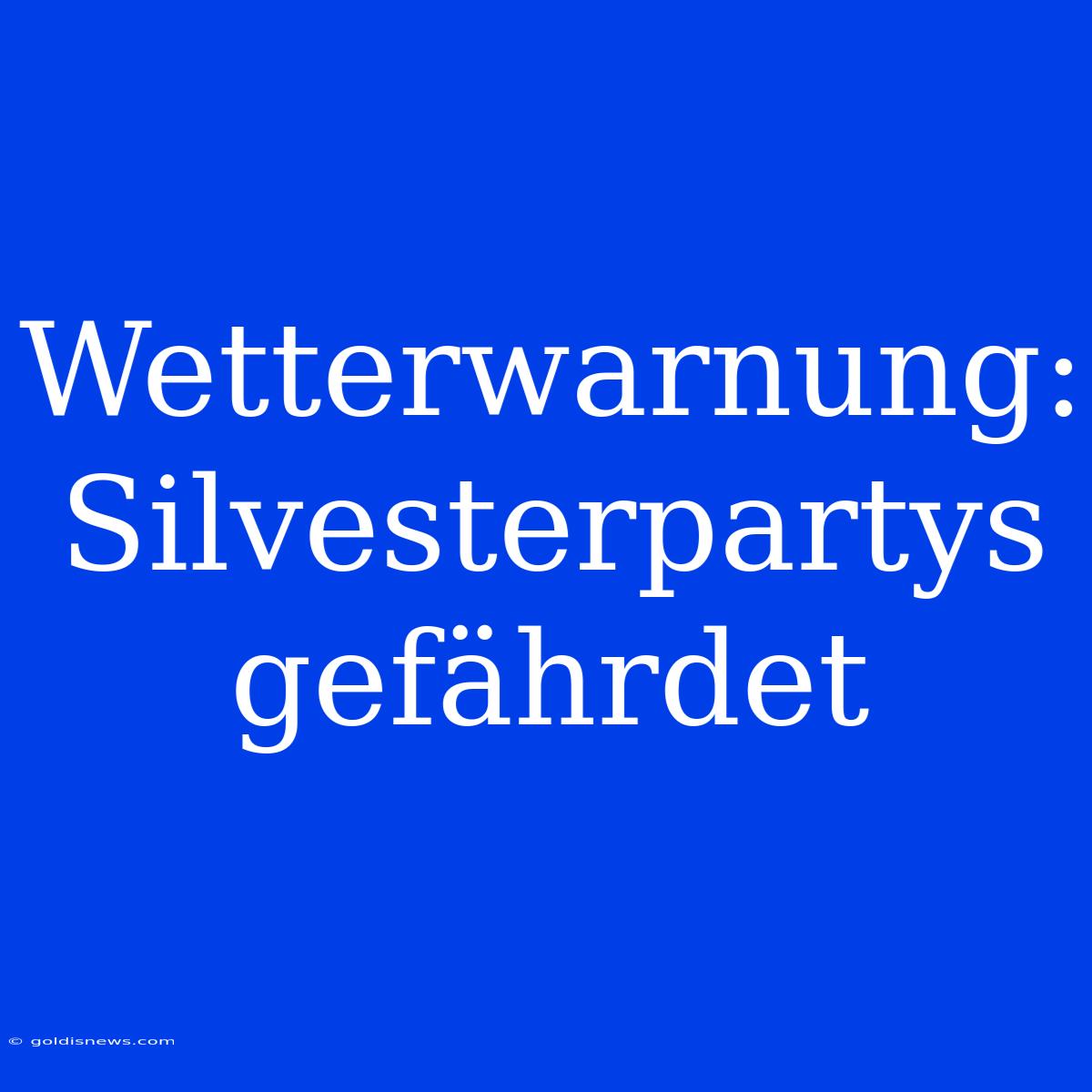 Wetterwarnung: Silvesterpartys Gefährdet