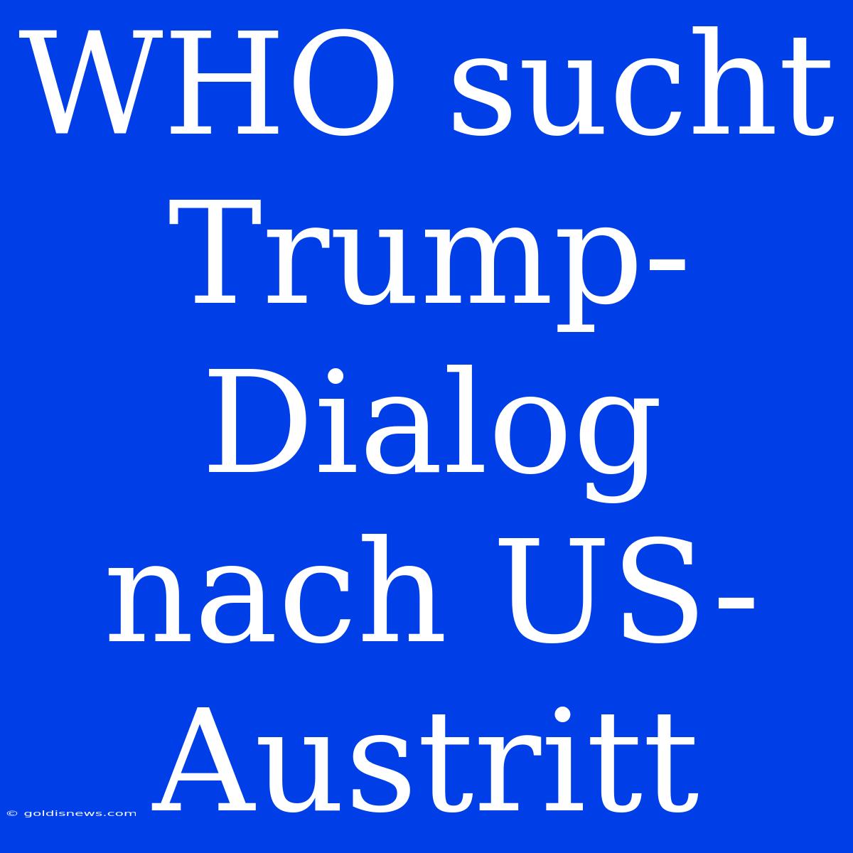 WHO Sucht Trump-Dialog Nach US-Austritt