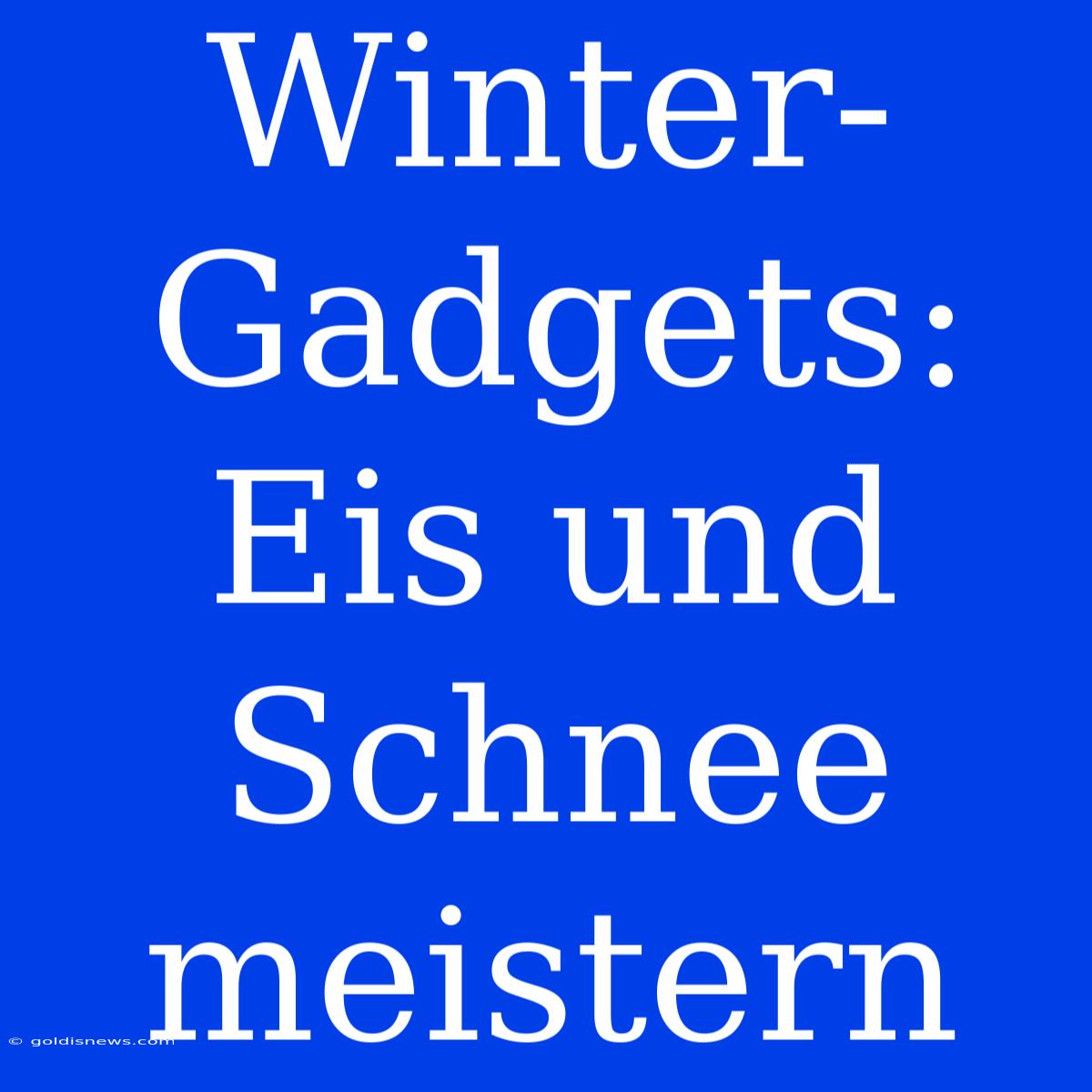 Winter-Gadgets: Eis Und Schnee Meistern