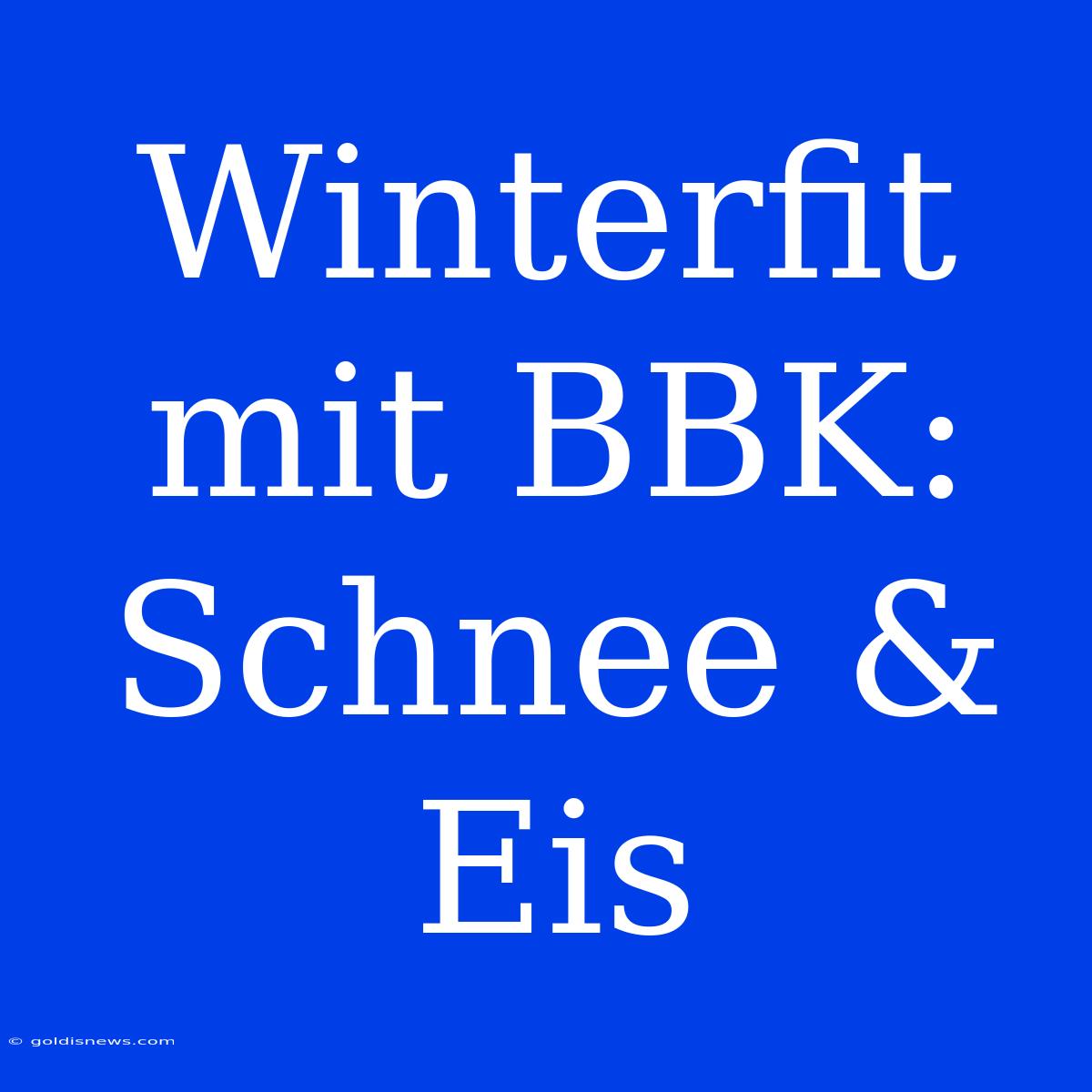 Winterfit Mit BBK: Schnee & Eis