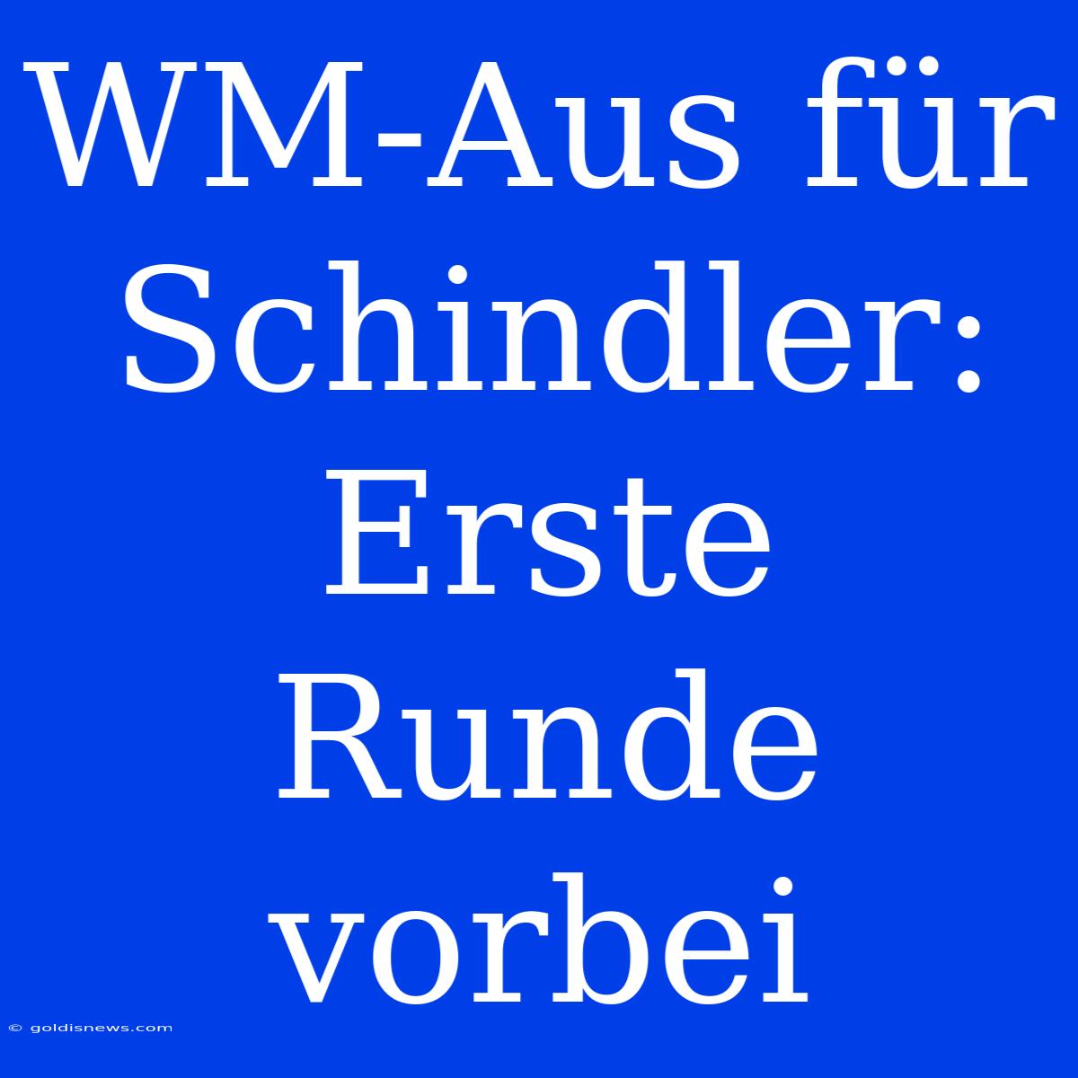 WM-Aus Für Schindler: Erste Runde Vorbei