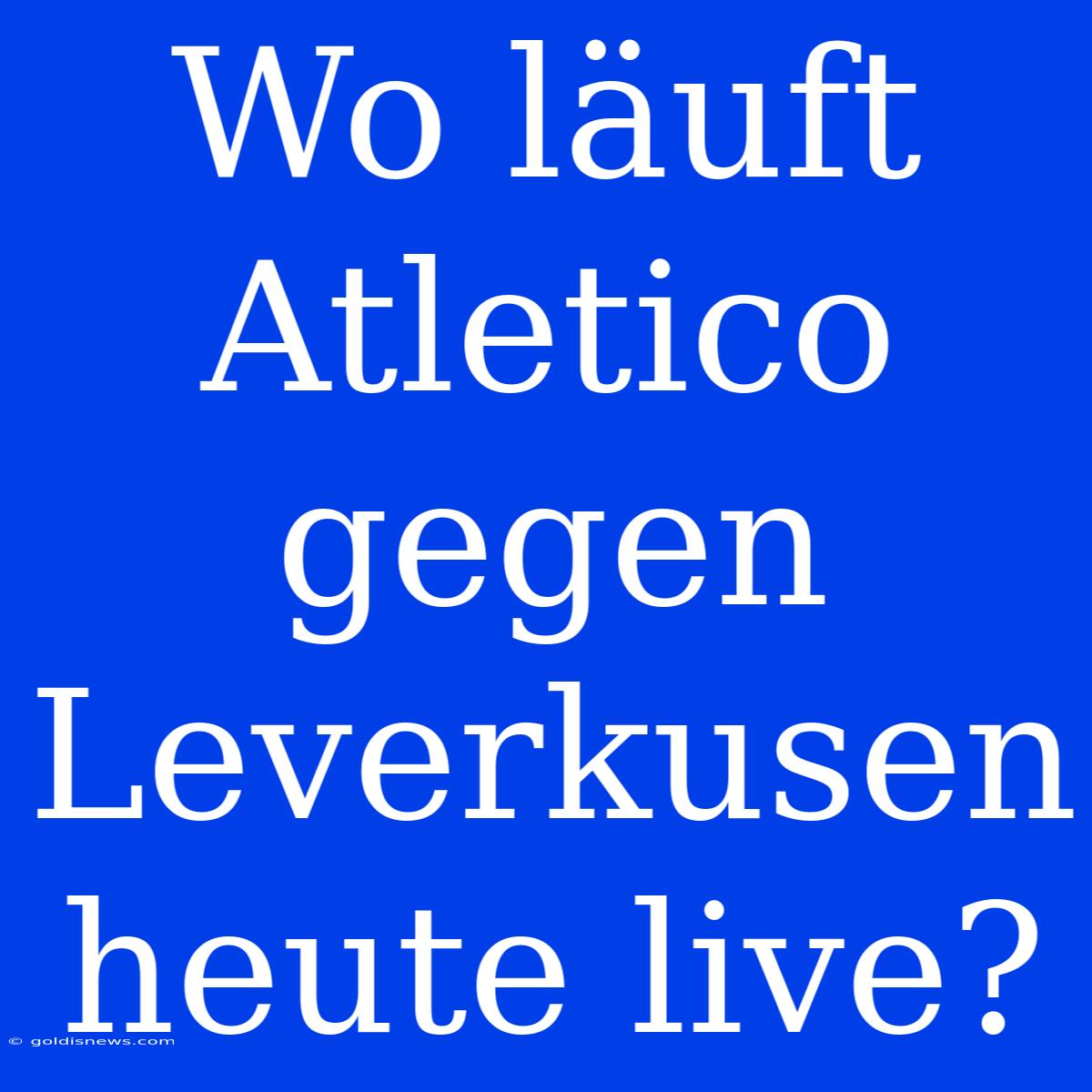 Wo Läuft Atletico Gegen Leverkusen Heute Live?