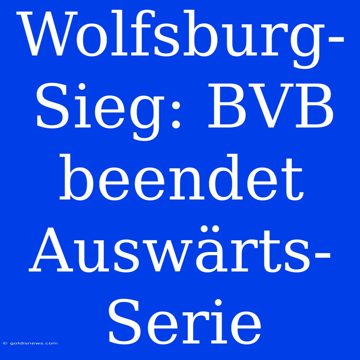 Wolfsburg-Sieg: BVB Beendet Auswärts-Serie