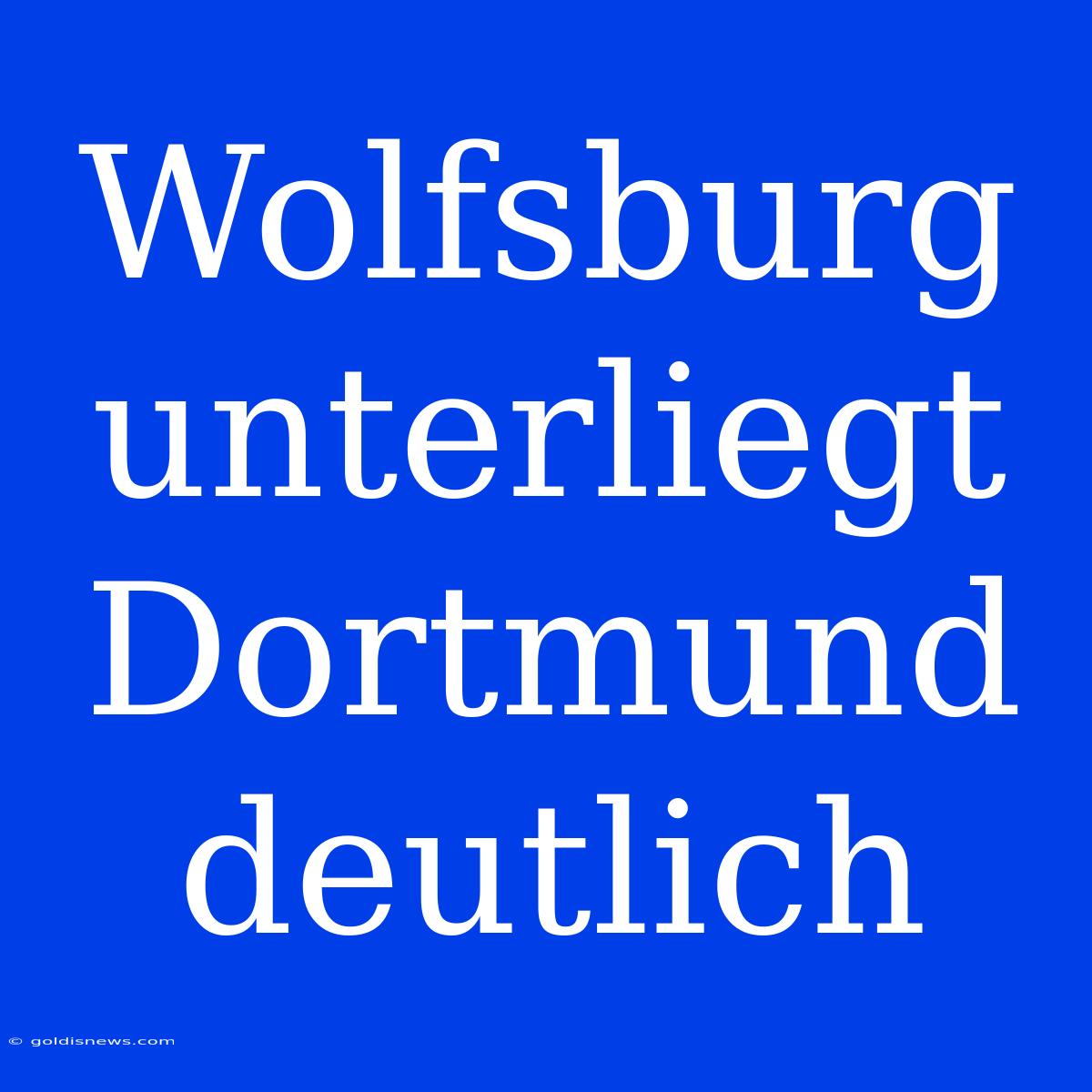 Wolfsburg Unterliegt Dortmund Deutlich