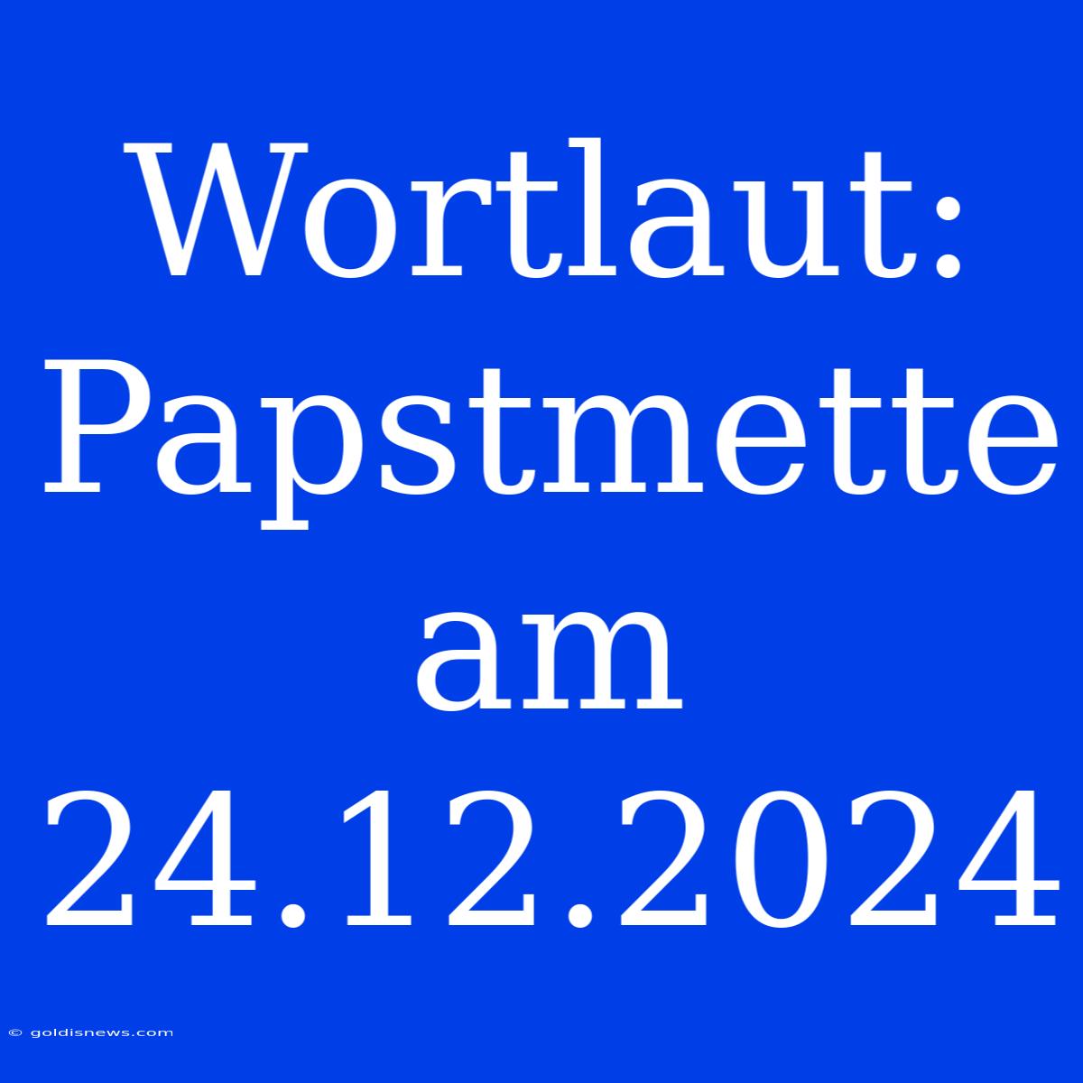 Wortlaut:  Papstmette Am 24.12.2024