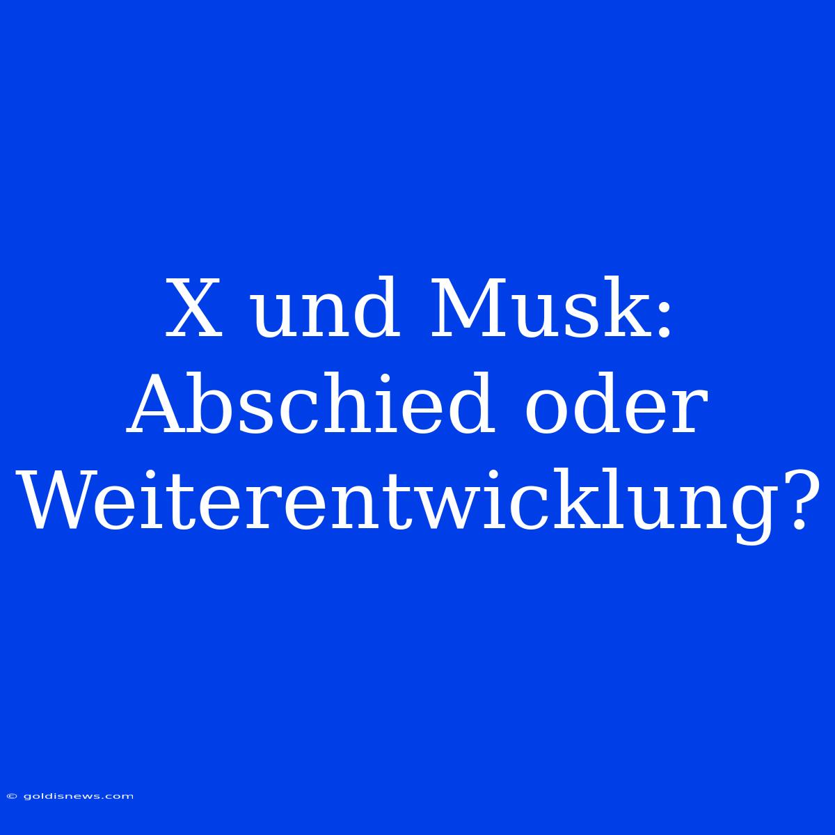 X Und Musk: Abschied Oder Weiterentwicklung?