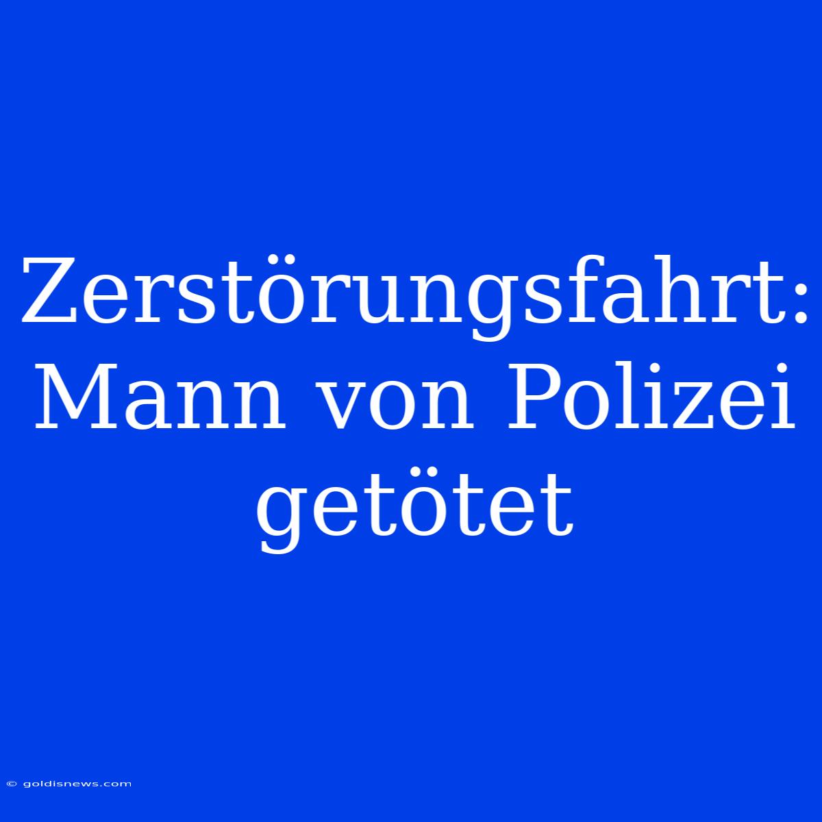 Zerstörungsfahrt: Mann Von Polizei Getötet