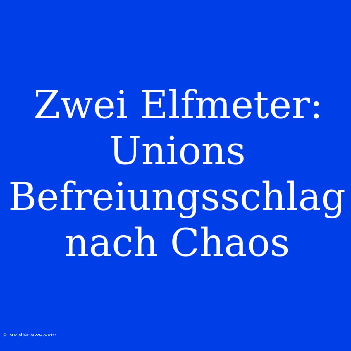 Zwei Elfmeter: Unions Befreiungsschlag Nach Chaos