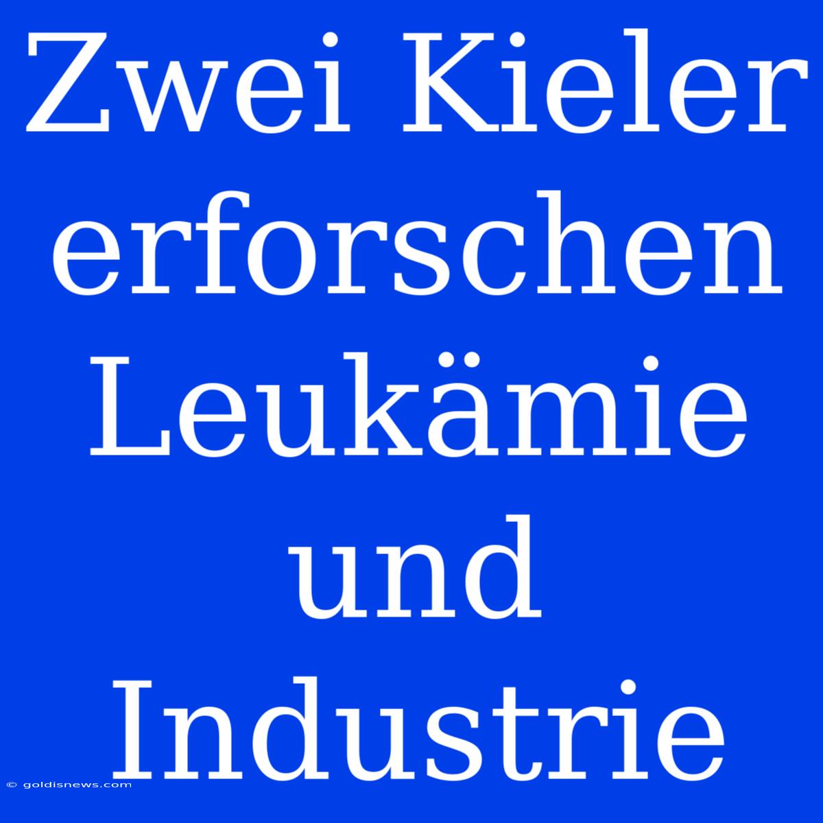 Zwei Kieler Erforschen Leukämie Und Industrie